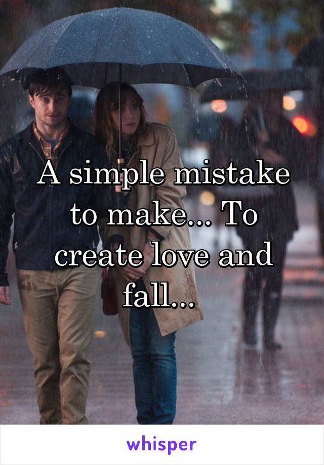 A simple mistake to make... To create love and fall... 