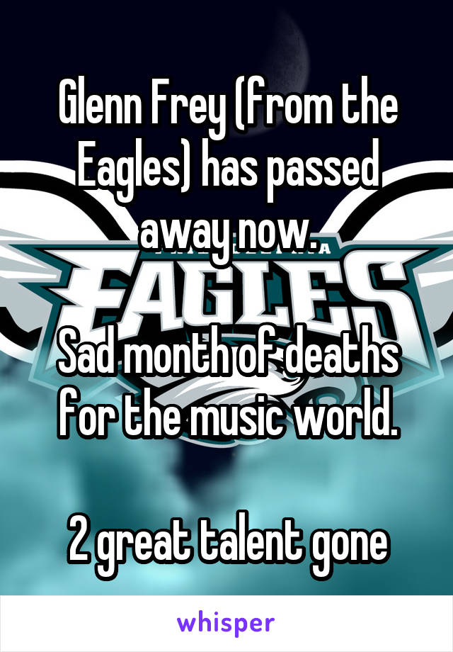 Glenn Frey (from the Eagles) has passed away now.

Sad month of deaths for the music world.

2 great talent gone