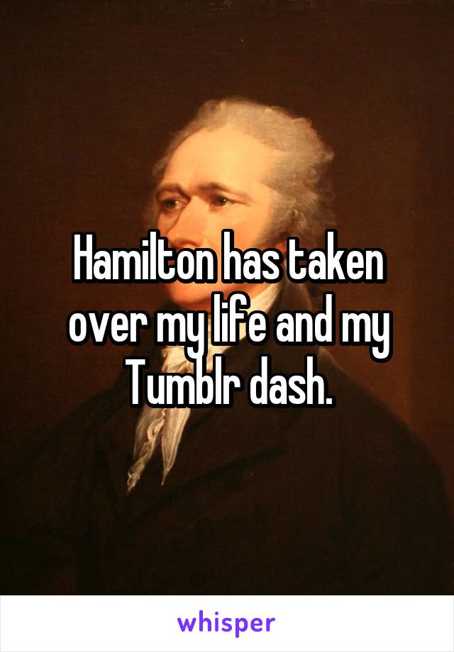 Hamilton has taken over my life and my Tumblr dash.