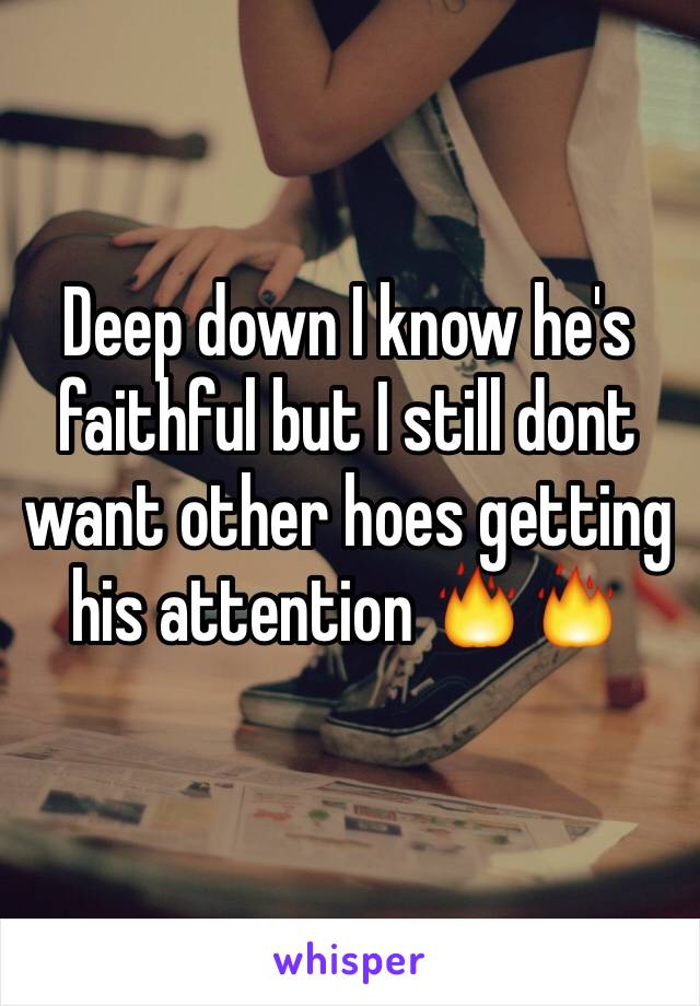 Deep down I know he's faithful but I still dont want other hoes getting his attention 🔥🔥