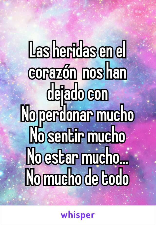 Las heridas en el corazón  nos han dejado con
No perdonar mucho
No sentir mucho
No estar mucho...
No mucho de todo