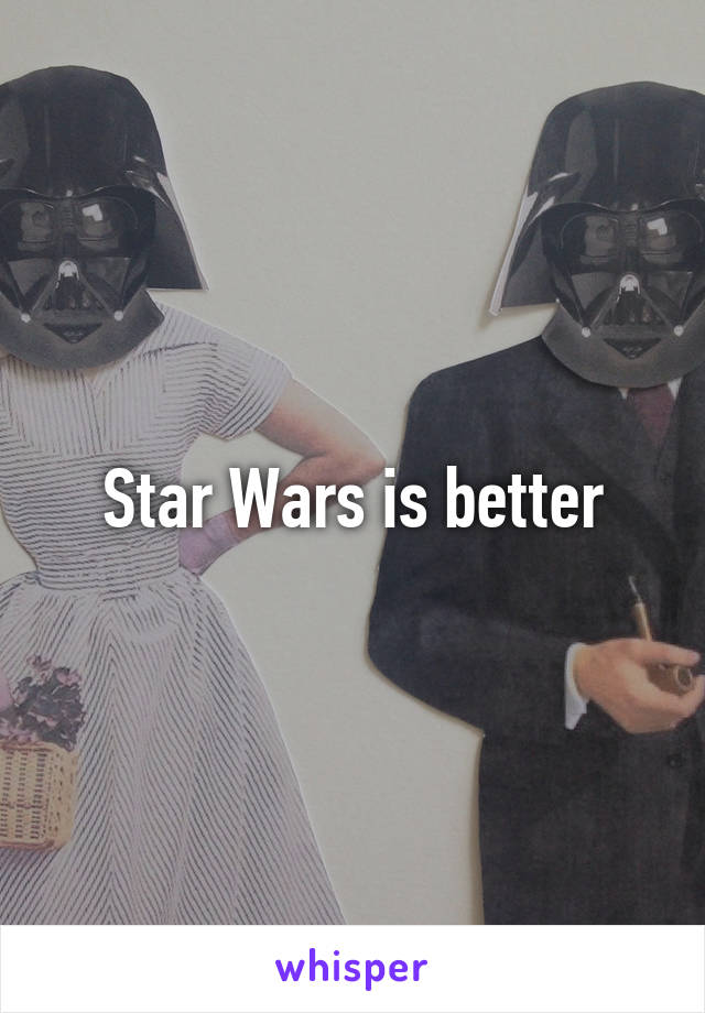 Star Wars is better