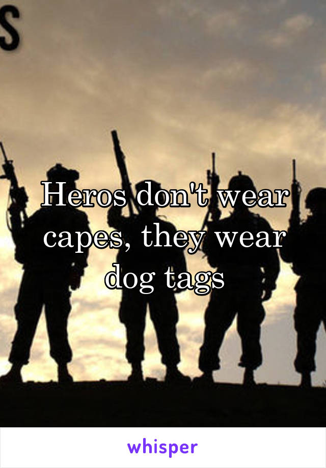 Heros don't wear capes, they wear dog tags