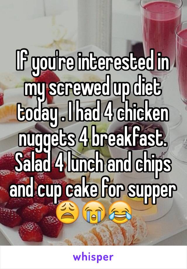 If you're interested in my screwed up diet today . I had 4 chicken nuggets 4 breakfast. Salad 4 lunch and chips and cup cake for supper 😩😭😂