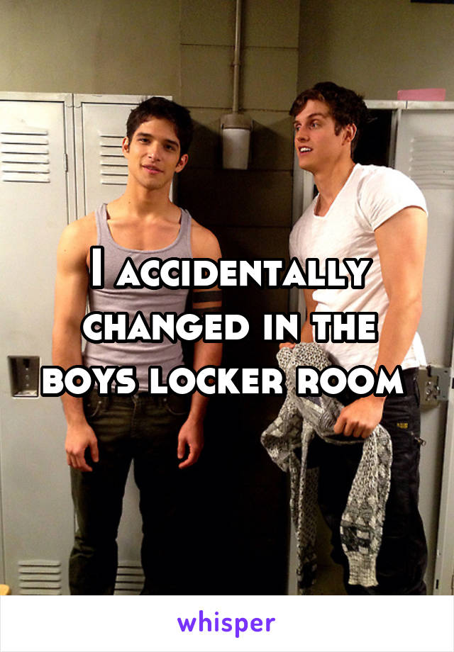 I accidentally changed in the boys locker room 