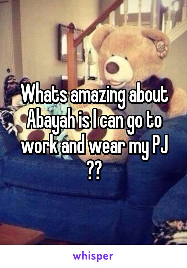 Whats amazing about Abayah is I can go to work and wear my PJ ☺️