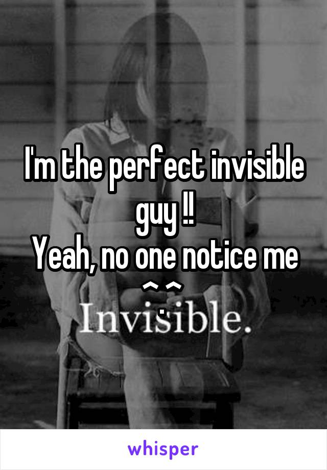 I'm the perfect invisible guy !!
Yeah, no one notice me ^.^ 