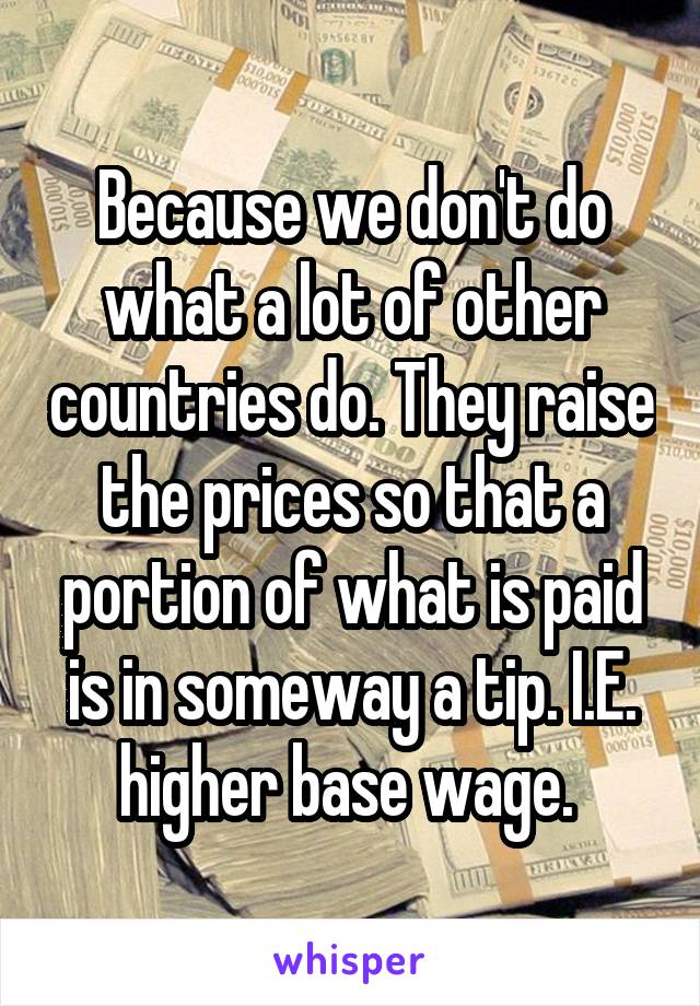 Because we don't do what a lot of other countries do. They raise the prices so that a portion of what is paid is in someway a tip. I.E. higher base wage. 