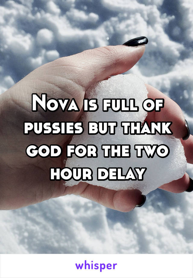 Nova is full of pussies but thank god for the two hour delay