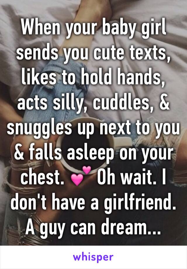 When your baby girl sends you cute texts, likes to hold hands, acts silly, cuddles, & snuggles up next to you & falls asleep on your chest. 💕 Oh wait. I don't have a girlfriend. A guy can dream...