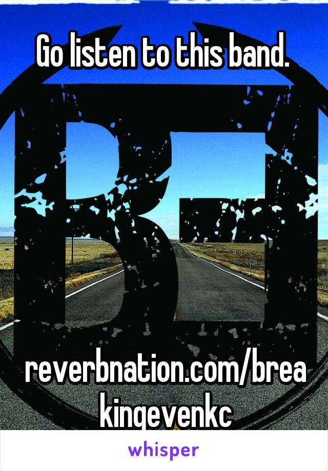 Go listen to this band. 






reverbnation.com/breakingevenkc