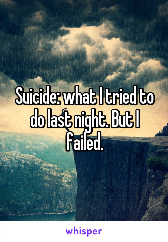 Suicide: what I tried to do last night. But I failed.