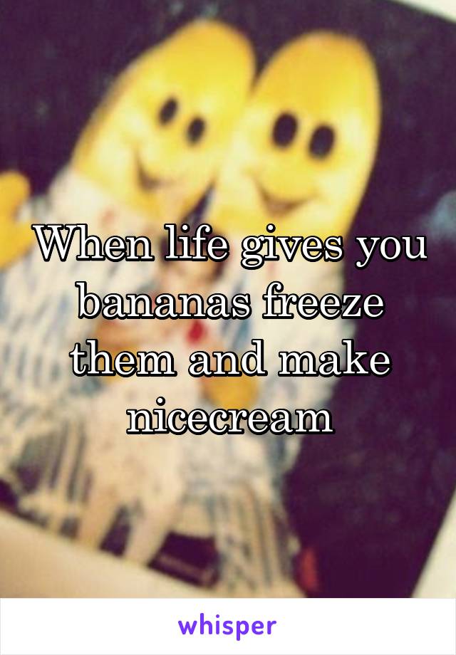 When life gives you bananas freeze them and make nicecream