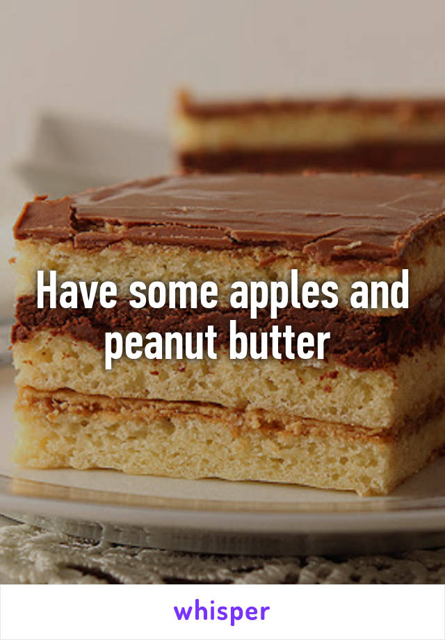 Have some apples and peanut butter 