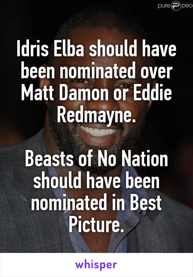 Idris Elba should have been nominated over Matt Damon or Eddie Redmayne.

Beasts of No Nation should have been nominated in Best Picture.