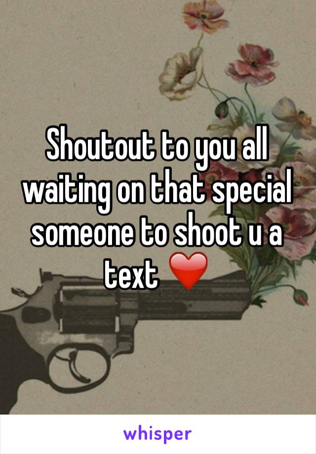 Shoutout to you all waiting on that special someone to shoot u a text ❤️