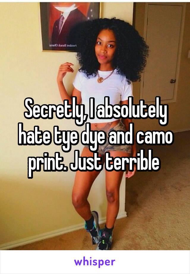 Secretly, I absolutely hate tye dye and camo print. Just terrible 