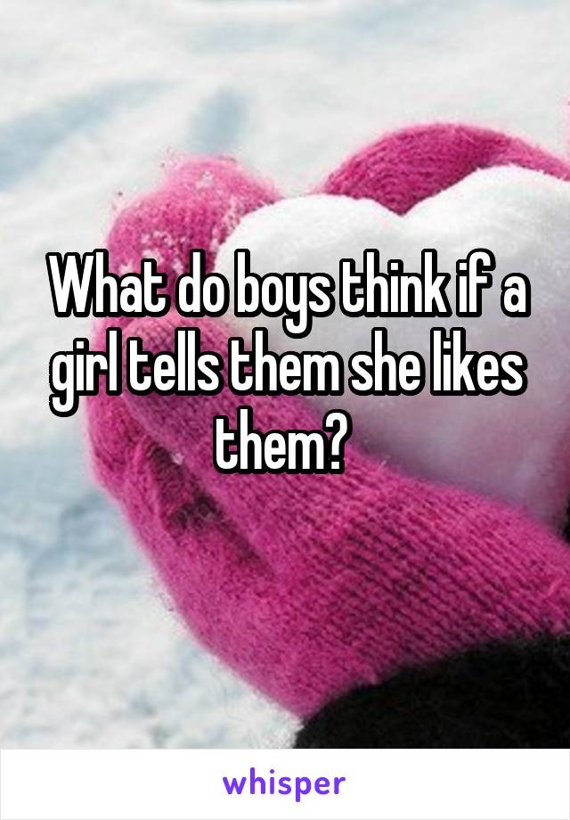 What do boys think if a girl tells them she likes them? 
