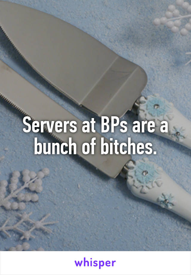 Servers at BPs are a bunch of bitches.