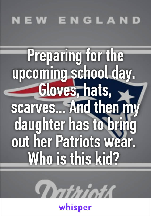 Preparing for the upcoming school day. 
Gloves, hats, scarves... And then my daughter has to bring out her Patriots wear. 
Who is this kid? 