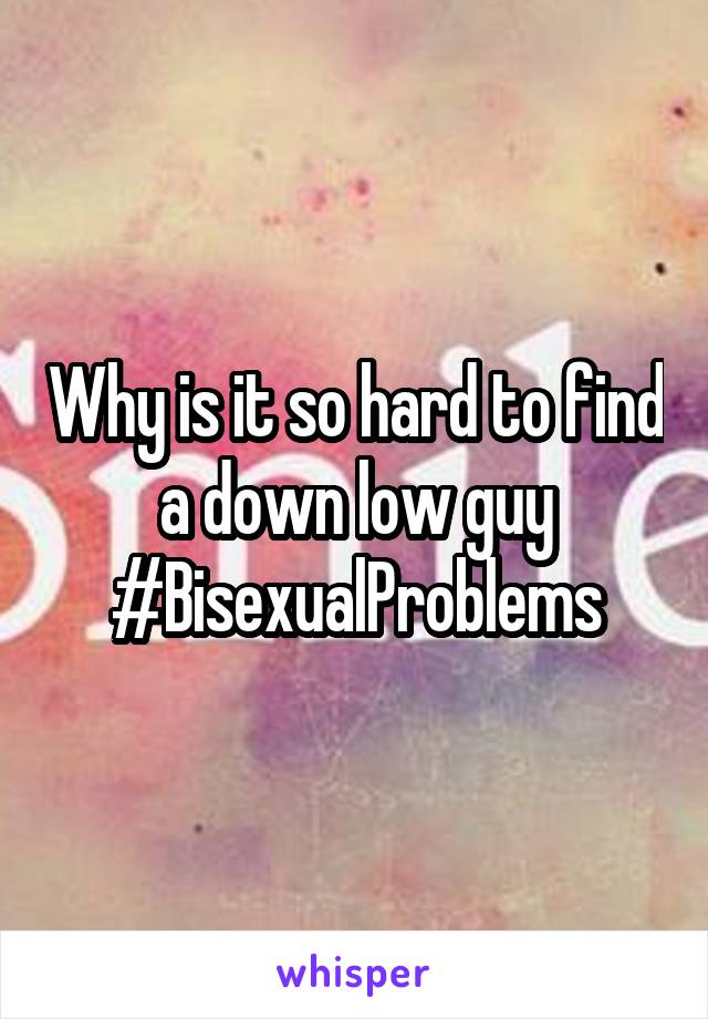 Why is it so hard to find a down low guy
#BisexualProblems