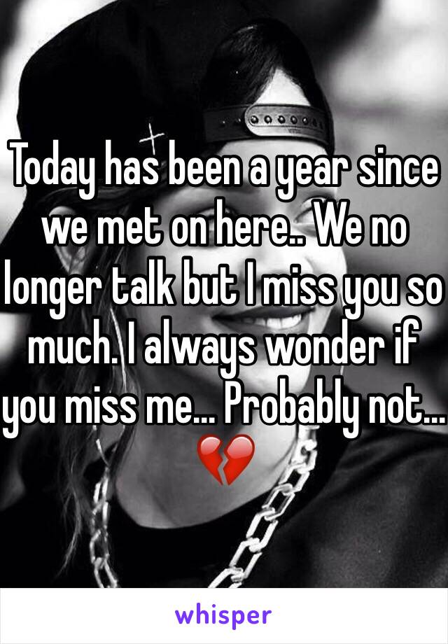 Today has been a year since we met on here.. We no longer talk but I miss you so much. I always wonder if you miss me... Probably not... 💔