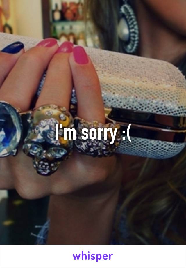 I'm sorry :(