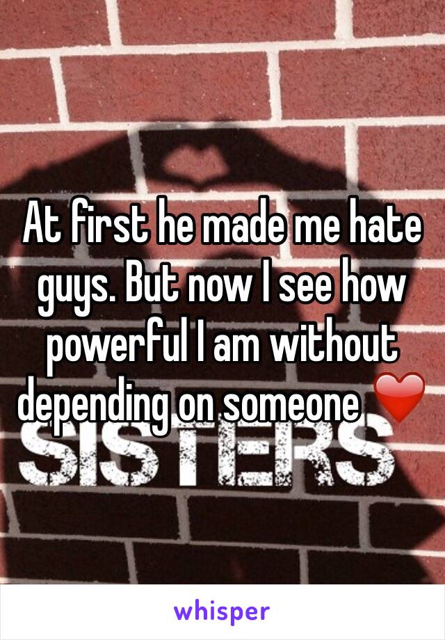 At first he made me hate guys. But now I see how powerful I am without depending on someone ❤️