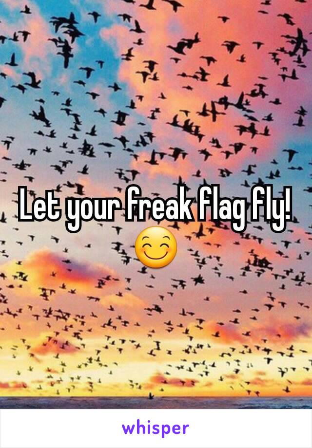 Let your freak flag fly! 😊