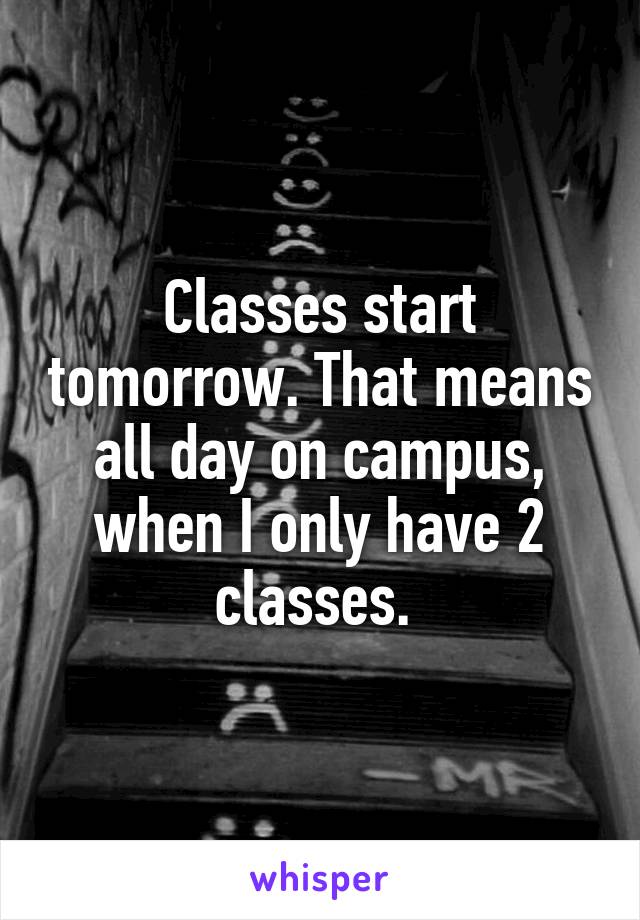 Classes start tomorrow. That means all day on campus, when I only have 2 classes. 