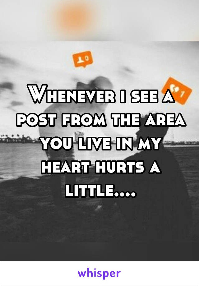 Whenever i see a post from the area you live in my heart hurts a little....