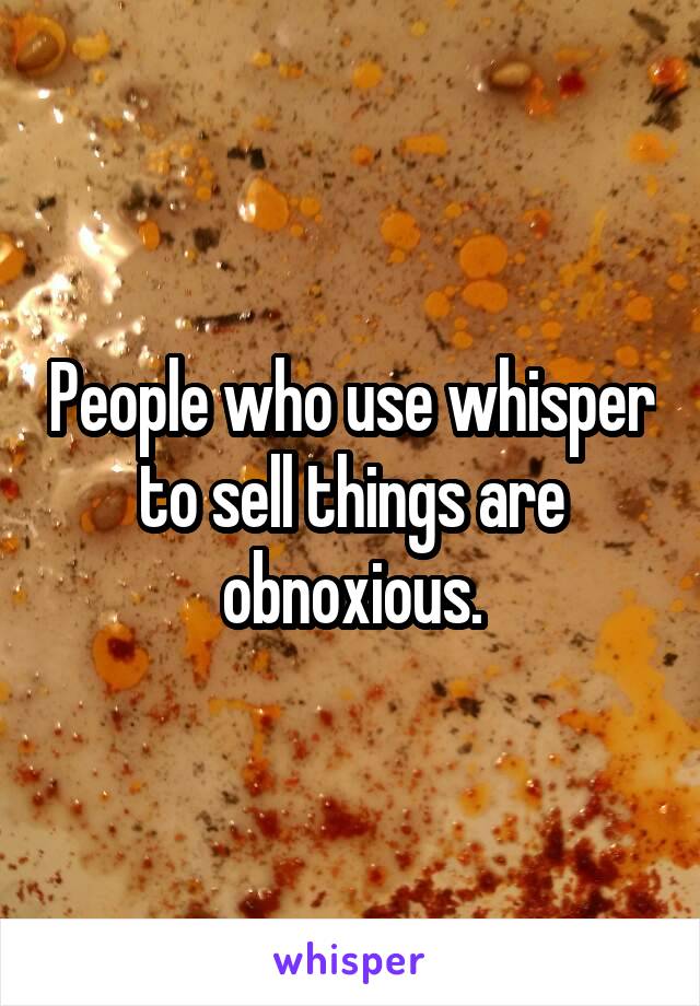 People who use whisper to sell things are obnoxious.