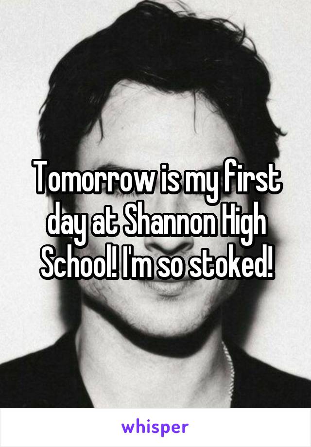 Tomorrow is my first day at Shannon High School! I'm so stoked!