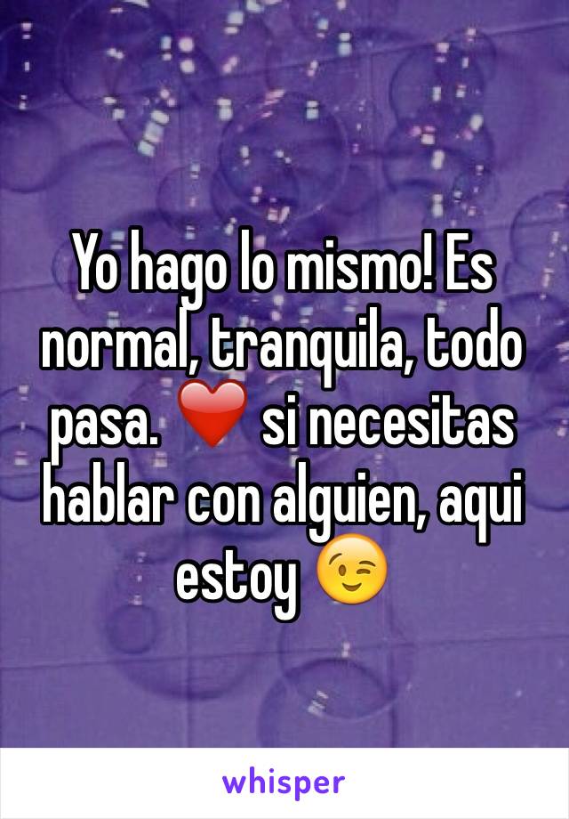 Yo hago lo mismo! Es normal, tranquila, todo pasa. ❤️ si necesitas hablar con alguien, aqui estoy 😉