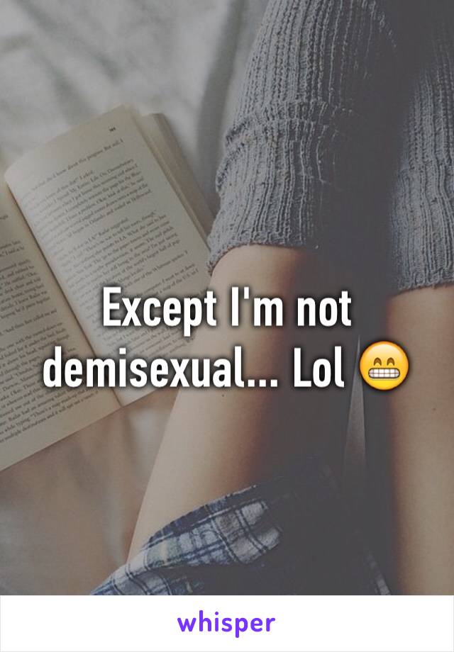 Except I'm not demisexual... Lol 😁