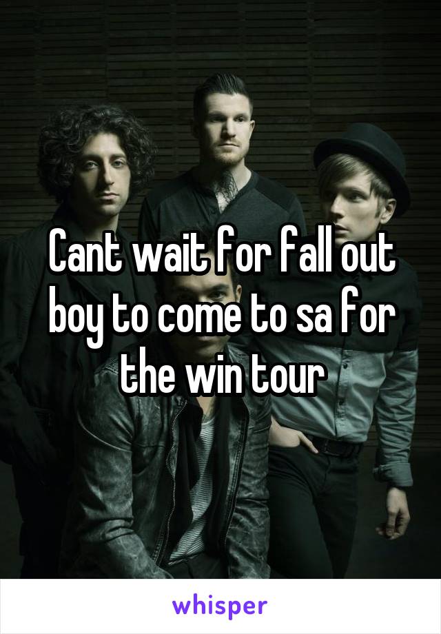 Cant wait for fall out boy to come to sa for the win tour