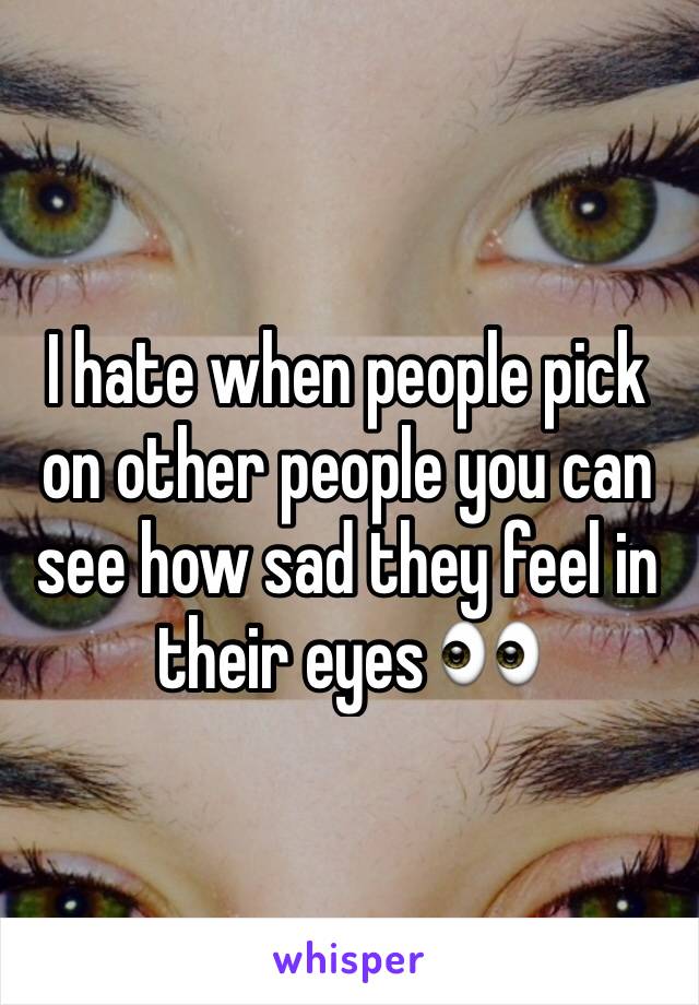 I hate when people pick on other people you can see how sad they feel in their eyes 👀