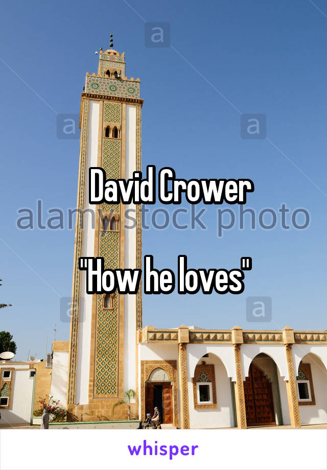    David Crower 

"How he loves"