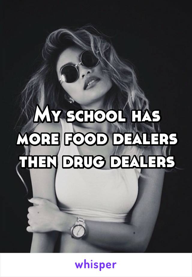 My school has more food dealers then drug dealers