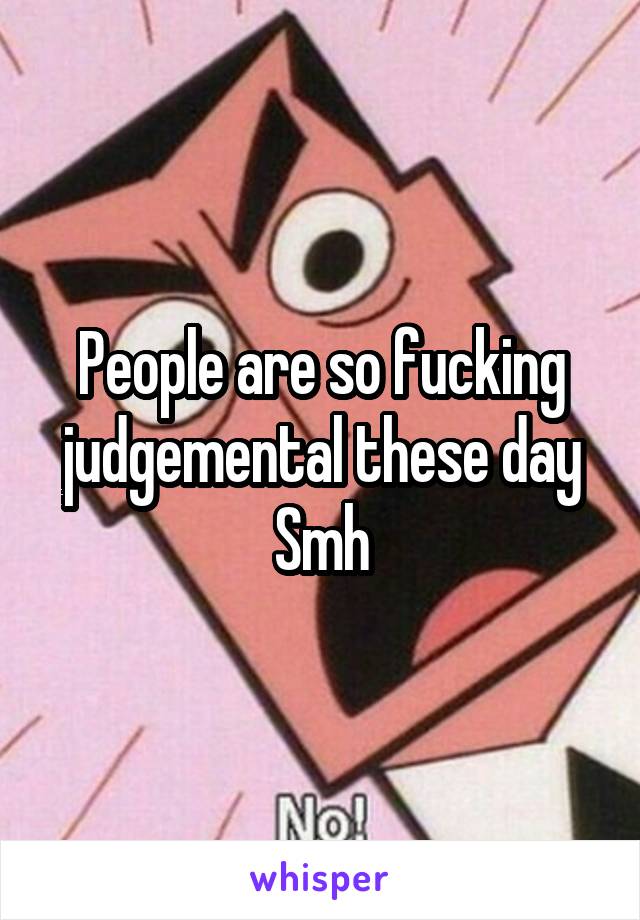 People are so fucking judgemental these day
Smh