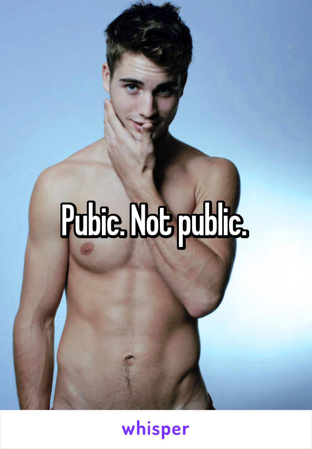 Pubic. Not public. 