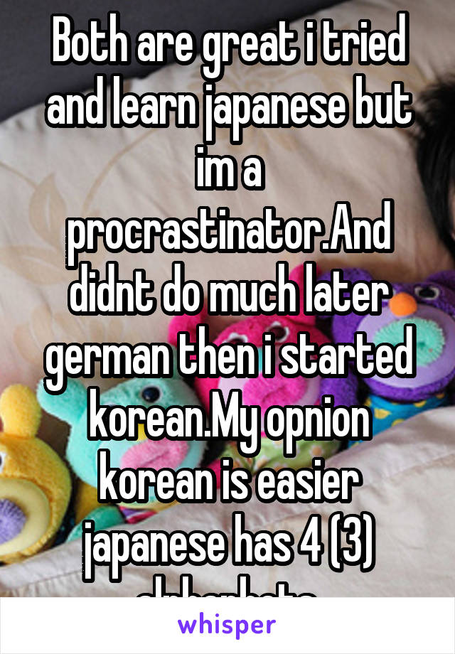 Both are great i tried and learn japanese but im a procrastinator.And didnt do much later german then i started korean.My opnion korean is easier japanese has 4 (3) alphapbets.