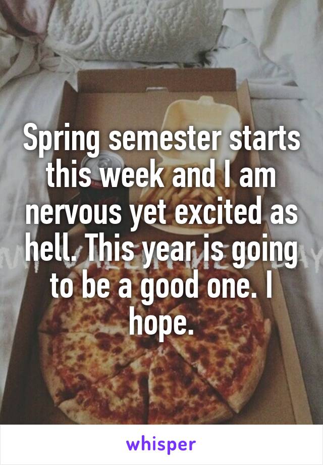 Spring semester starts this week and I am nervous yet excited as hell. This year is going to be a good one. I hope.