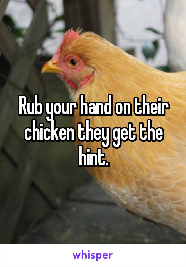 Rub your hand on their chicken they get the hint.