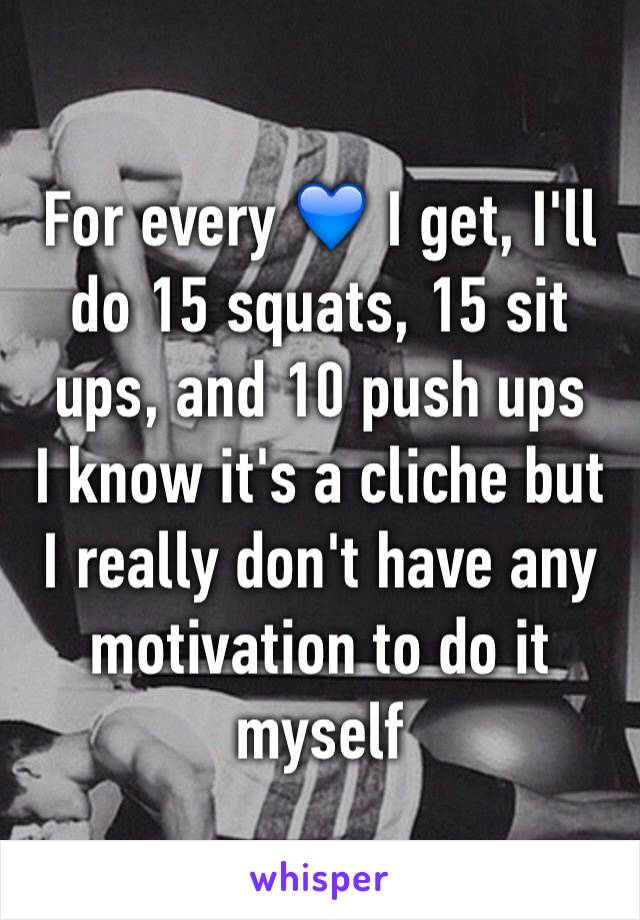 For every 💙 I get, I'll do 15 squats, 15 sit ups, and 10 push ups
I know it's a cliche but I really don't have any motivation to do it myself