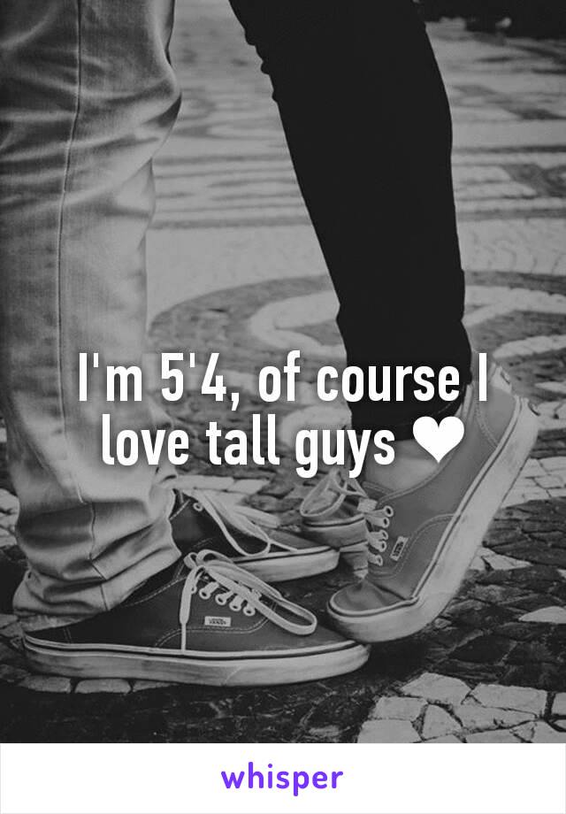 I'm 5'4, of course I love tall guys ❤