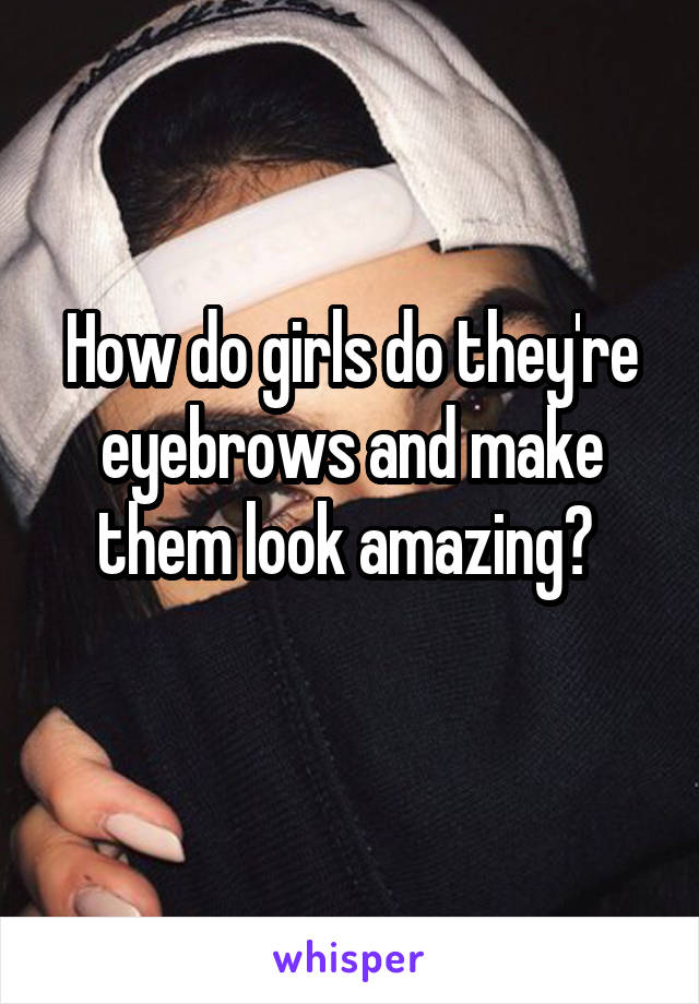 How do girls do they're eyebrows and make them look amazing? 
