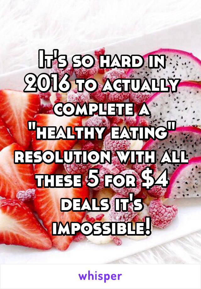 It's so hard in 2016 to actually complete a "healthy eating" resolution with all these 5 for $4 deals it's impossible!