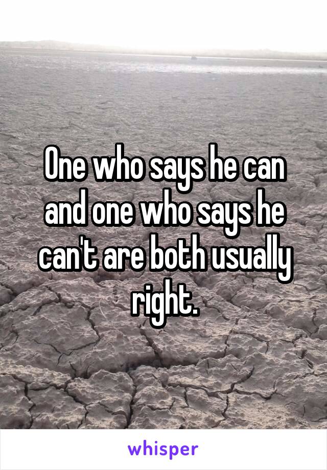 One who says he can and one who says he can't are both usually right.