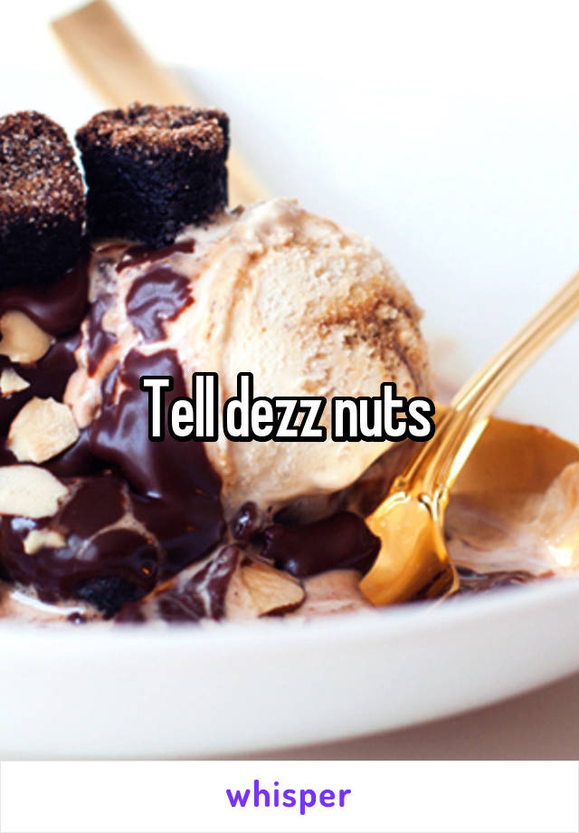 Tell dezz nuts 